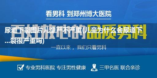 尿道下裂图片儿童严不严重(儿童为什么会尿道下...裂很严重吗)