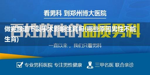 做完尿道下裂手术影响生育吗(哪些原因男性不能生育)