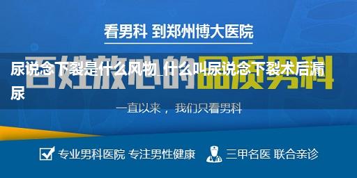 尿说念下裂是什么风物_什么叫尿说念下裂术后漏尿