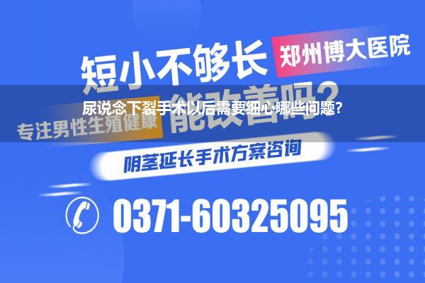 尿说念下裂手术以后需要细心哪些问题?