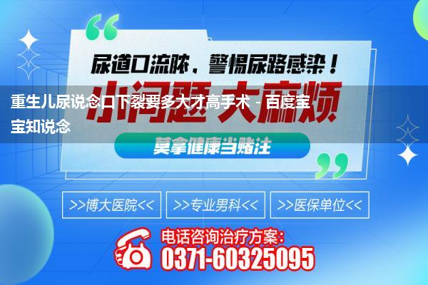 胎儿尿说念口下裂有必要引产吗_男宝宝尿说念下裂阴囊至中间分红两半