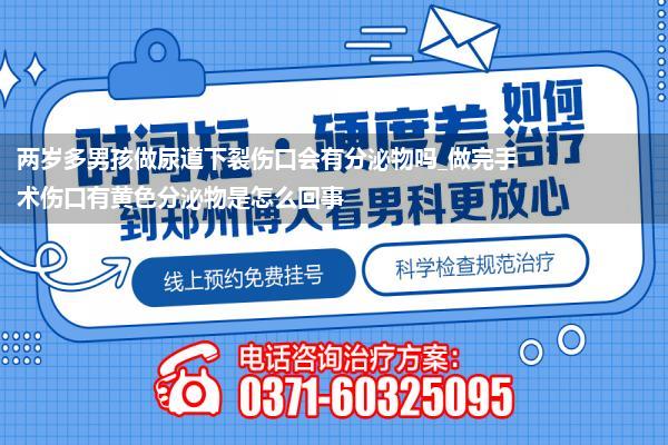 两岁多男孩做尿道下裂伤口会有分泌物吗_做完手术伤口有黄色分泌物是怎么回事