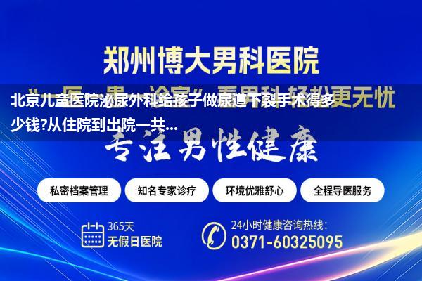 北京儿童医院泌尿外科给孩子做尿道下裂手术得多少钱?从住院到出院一共...