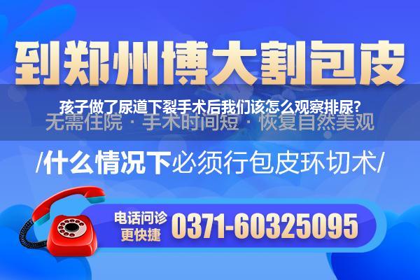 孩子做了尿道下裂手术后我们该怎么观察排尿?