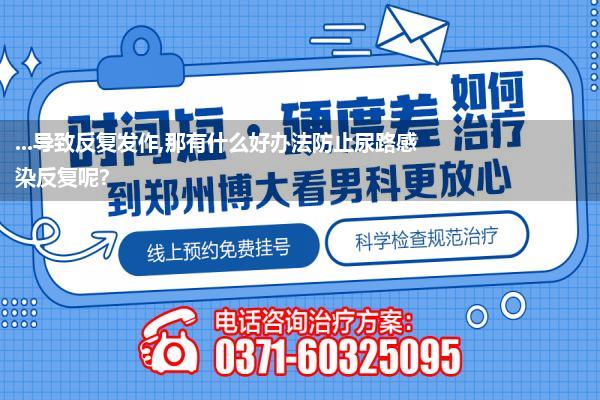 尿道下裂术后尿路感染反复不好什么原因(尿路感染 为什么会一直反复的的发作呢是什么原因 有什么办法)