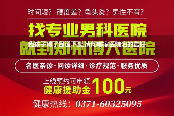 我孩子得了尿道下裂,请问哪家医院治的最好