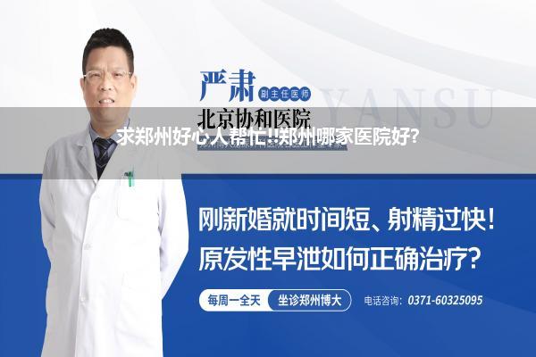 求郑州好心人帮忙!!郑州哪家医院好?