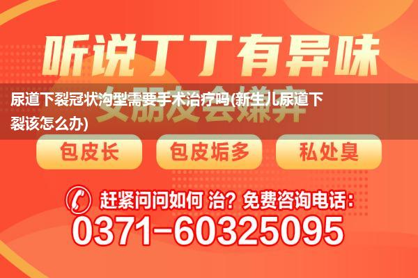 尿道下裂冠状沟型需要手术治疗吗(新生儿尿道下裂该怎么办)