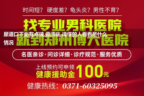 尿道下面破了(尿道口下面有点破像溃疡请懂的人看看是什么情况)