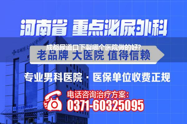 成都尿道口下裂哪个医院做的好?