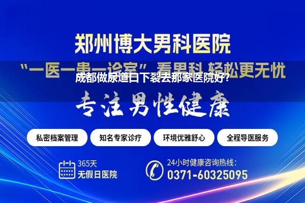 北京尿道口下裂医院(什么地方做尿道口下裂手术比较好)